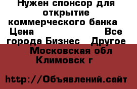 Нужен спонсор для открытие коммерческого банка › Цена ­ 200.000.000.00 - Все города Бизнес » Другое   . Московская обл.,Климовск г.